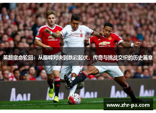 英超宿命轮回：从巅峰对决到跌宕起伏，传奇与挑战交织的历史篇章