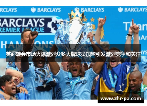 英超转会市场火爆激烈众多大牌球员加盟引发激烈竞争和关注