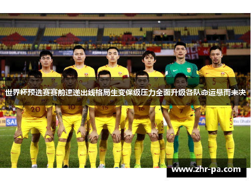 世界杯预选赛赛前速递出线格局生变保级压力全面升级各队命运悬而未决