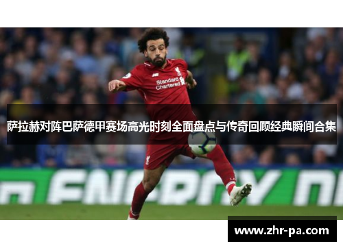 萨拉赫对阵巴萨德甲赛场高光时刻全面盘点与传奇回顾经典瞬间合集 萨拉赫对阵巴萨德甲赛场高光时刻全面盘点与传奇回顾经典瞬间合集