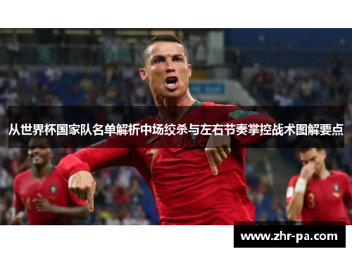 从世界杯国家队名单解析中场绞杀与左右节奏掌控战术图解要点 从世界杯国家队名单解析中场绞杀与左右节奏掌控战术图解要点