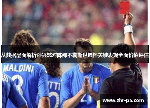 从数据层面解析孙兴慜对阵那不勒斯世俱杯关键表现全面价值评估 从数据层面解析孙兴慜对阵那不勒斯世俱杯关键表现全面价值评估
