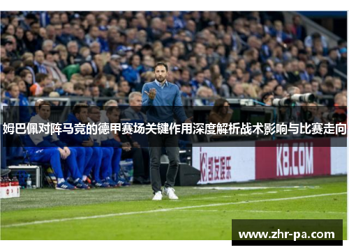 姆巴佩对阵马竞的德甲赛场关键作用深度解析战术影响与比赛走向