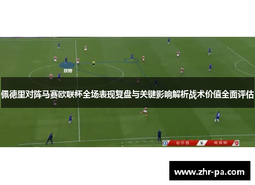 佩德里对阵马赛欧联杯全场表现复盘与关键影响解析战术价值全面评估