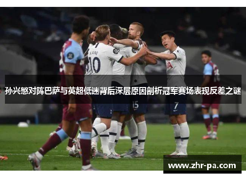 孙兴慜对阵巴萨与英超低迷背后深层原因剖析冠军赛场表现反差之谜