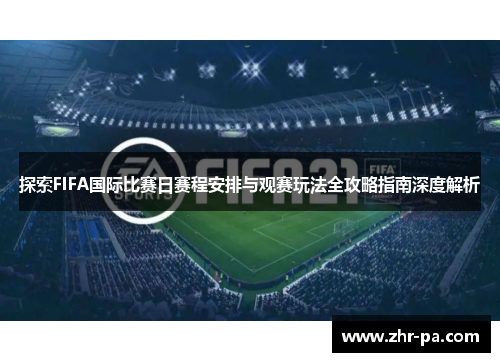探索FIFA国际比赛日赛程安排与观赛玩法全攻略指南深度解析