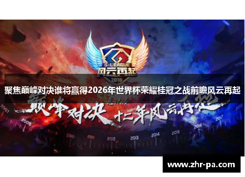 聚焦巅峰对决谁将赢得2026年世界杯荣耀桂冠之战前瞻风云再起 聚焦巅峰对决谁将赢得2026年世界杯荣耀桂冠之战前瞻风云再起