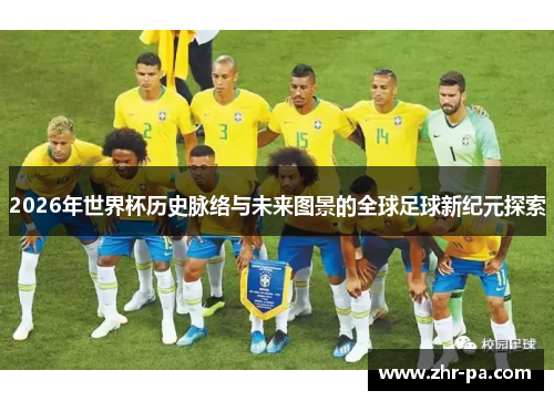 2026年世界杯历史脉络与未来图景的全球足球新纪元探索