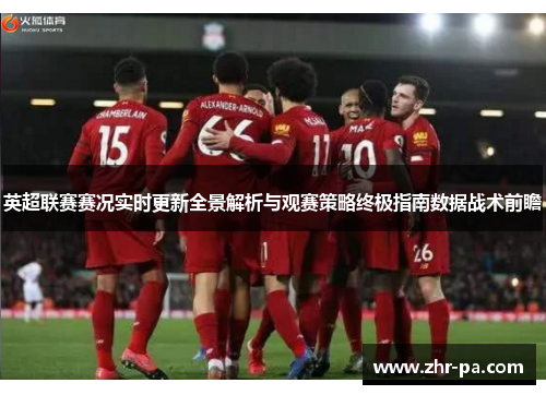 英超联赛赛况实时更新全景解析与观赛策略终极指南数据战术前瞻