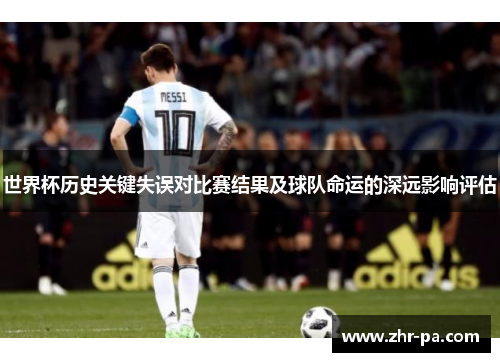 世界杯历史关键失误对比赛结果及球队命运的深远影响评估