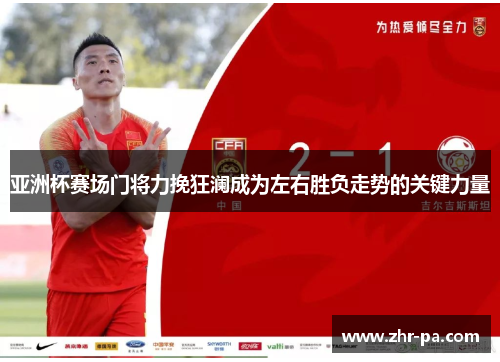 亚洲杯赛场门将力挽狂澜成为左右胜负走势的关键力量