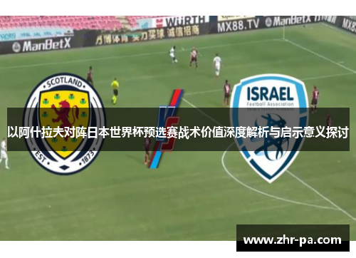以阿什拉夫对阵日本世界杯预选赛战术价值深度解析与启示意义探讨