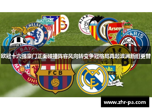欧冠十六强豪门正面碰撞阵容风向转变争冠格局再起波澜新旧更替