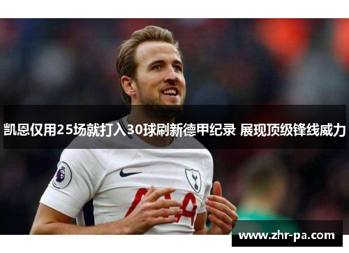 凯恩仅用25场就打入30球刷新德甲纪录 展现顶级锋线威力