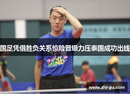 国足凭借胜负关系惊险晋级力压泰国成功出线