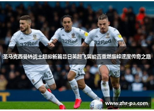 圣马克西曼转战土超掀新篇昔日英超飞翼能否重燃巅峰速度传奇之路