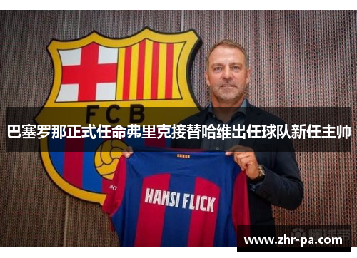 巴塞罗那正式任命弗里克接替哈维出任球队新任主帅 巴塞罗那正式任命弗里克接替哈维出任球队新任主帅