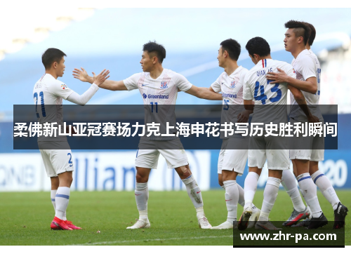 柔佛新山亚冠赛场力克上海申花书写历史胜利瞬间 柔佛新山亚冠赛场力克上海申花书写历史胜利瞬间