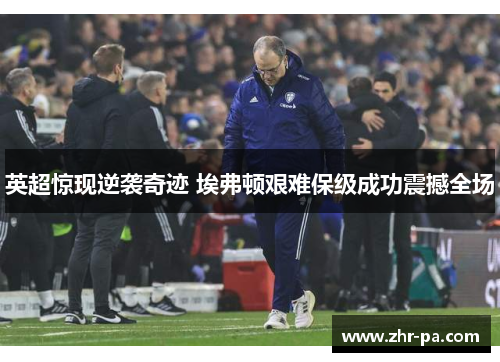 英超惊现逆袭奇迹 埃弗顿艰难保级成功震撼全场