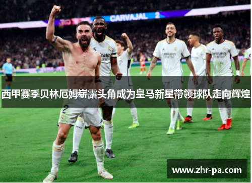 西甲赛季贝林厄姆崭露头角成为皇马新星带领球队走向辉煌