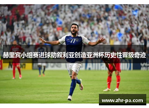 赫里宾小组赛进球助叙利亚创造亚洲杯历史性晋级奇迹