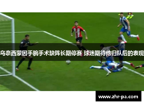 乌奈西蒙因手腕手术缺阵长期停赛 球迷期待他归队后的表现