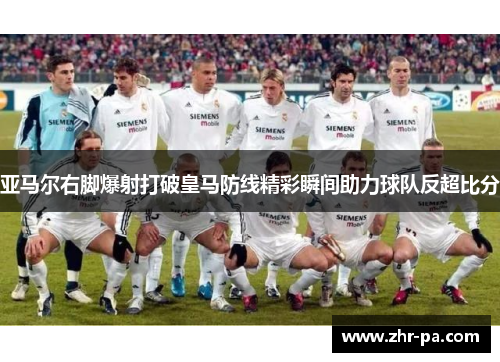 亚马尔右脚爆射打破皇马防线精彩瞬间助力球队反超比分