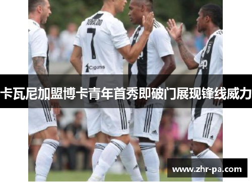 卡瓦尼加盟博卡青年首秀即破门展现锋线威力