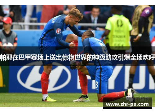 帕耶在巴甲赛场上送出惊艳世界的神级助攻引爆全场欢呼