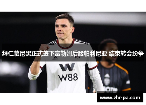 拜仁慕尼黑正式签下富勒姆后腰帕利尼亚 结束转会纷争