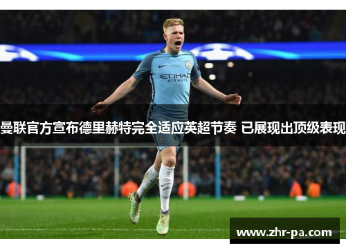 曼联官方宣布德里赫特完全适应英超节奏 已展现出顶级表现