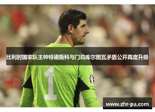 比利时国家队主帅特德斯科与门将库尔图瓦矛盾公开再度升级