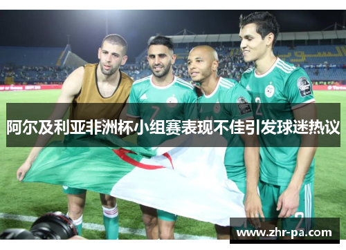 阿尔及利亚非洲杯小组赛表现不佳引发球迷热议