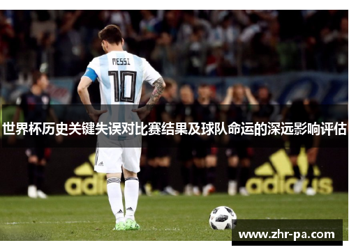 世界杯历史关键失误对比赛结果及球队命运的深远影响评估 世界杯历史关键失误对比赛结果及球队命运的深远影响评估