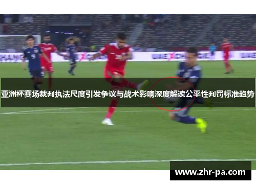 亚洲杯赛场裁判执法尺度引发争议与战术影响深度解读公平性判罚标准趋势