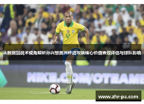 从数据到战术视角解析孙兴慜美洲杯进攻端核心价值表现评估与球队影响 从数据到战术视角解析孙兴慜美洲杯进攻端核心价值表现评估与球队影响
