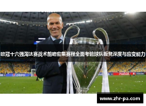 欧冠十六强淘汰赛战术前瞻密集赛程全面考验球队板凳深度与应变能力 欧冠十六强淘汰赛战术前瞻密集赛程全面考验球队板凳深度与应变能力