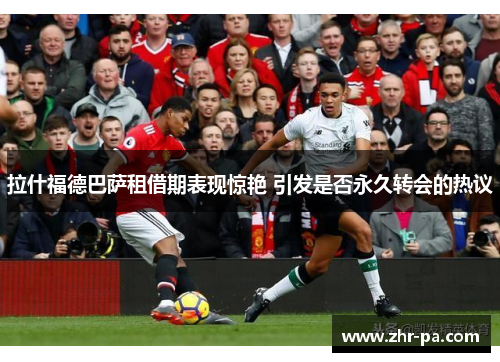 拉什福德巴萨租借期表现惊艳 引发是否永久转会的热议 拉什福德巴萨租借期表现惊艳 引发是否永久转会的热议