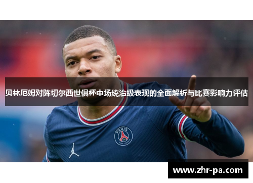 贝林厄姆对阵切尔西世俱杯中场统治级表现的全面解析与比赛影响力评估